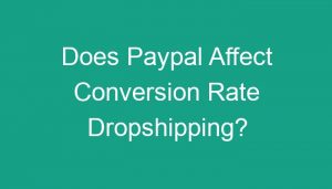 Read more about the article Does Paypal Affect Conversion Rate Dropshipping?