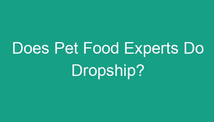 You are currently viewing Does Pet Food Experts Do Dropship?