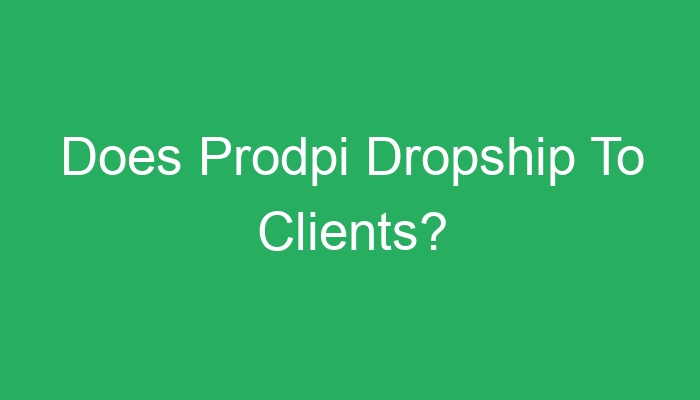 Read more about the article Does Prodpi Dropship To Clients?