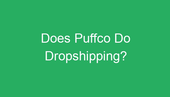 You are currently viewing Does Puffco Do Dropshipping?