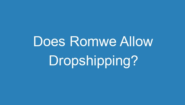 You are currently viewing Does Romwe Allow Dropshipping?