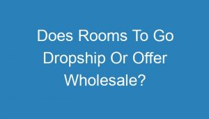 Read more about the article Does Rooms To Go Dropship Or Offer Wholesale?