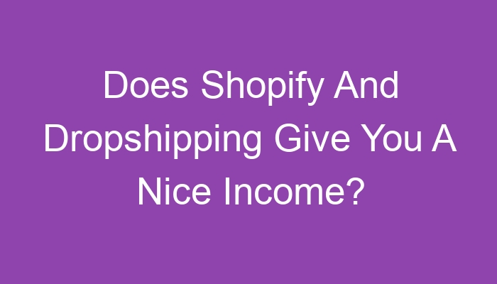 You are currently viewing Does Shopify And Dropshipping Give You A Nice Income?