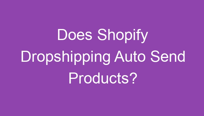 Read more about the article Does Shopify Dropshipping Auto Send Products?